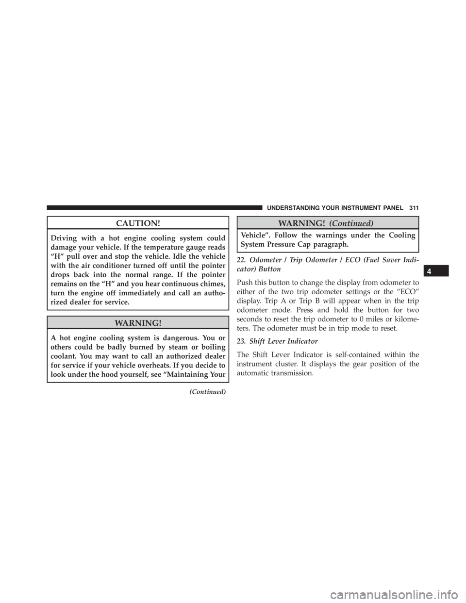 JEEP WRANGLER 2015 Owners Manual CAUTION!
Driving with a hot engine cooling system could
damage your vehicle. If the temperature gauge reads
“H” pull over and stop the vehicle. Idle the vehicle
with the air conditioner turned off JEEP WRANGLER 2015 Owners Manual CAUTION!
Driving with a hot engine cooling system could
damage your vehicle. If the temperature gauge reads
“H” pull over and stop the vehicle. Idle the vehicle
with the air conditioner turned off