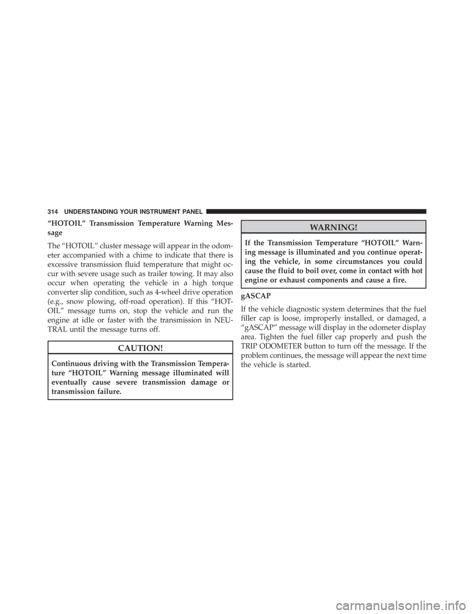 JEEP WRANGLER 2015 Owners Manual “HOTOIL” Transmission Temperature Warning Mes-
sage
The “HOTOIL” cluster message will appear in the odom-
eter accompanied with a chime to indicate that there is
excessive transmission fluid t JEEP WRANGLER 2015 Owners Manual “HOTOIL” Transmission Temperature Warning Mes-
sage
The “HOTOIL” cluster message will appear in the odom-
eter accompanied with a chime to indicate that there is
excessive transmission fluid t