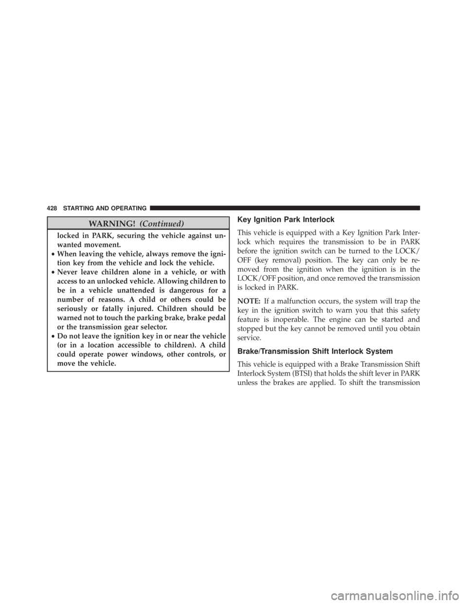 JEEP WRANGLER 2015  Owners Manual WARNING!(Continued)
locked in PARK, securing the vehicle against un-
wanted movement.
• When leaving the vehicle, always remove the igni-
tion key from the vehicle and lock the vehicle.
• Never le