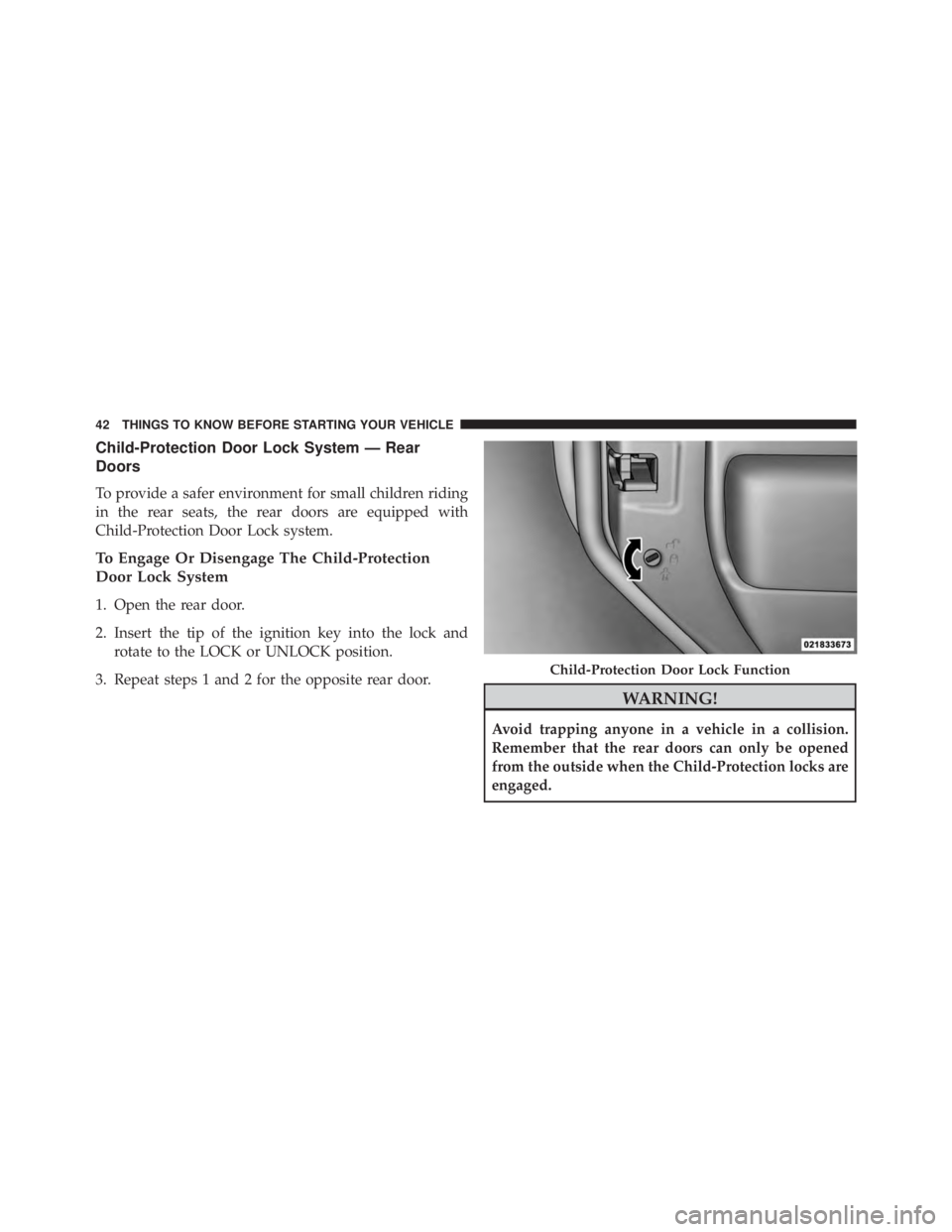 JEEP WRANGLER 2015 Service Manual Child-Protection Door Lock System — Rear
Doors
To provide a safer environment for small children riding
in the rear seats, the rear doors are equipped with
Child-Protection Door Lock system.
To Enga JEEP WRANGLER 2015 Service Manual Child-Protection Door Lock System — Rear
Doors
To provide a safer environment for small children riding
in the rear seats, the rear doors are equipped with
Child-Protection Door Lock system.
To Enga