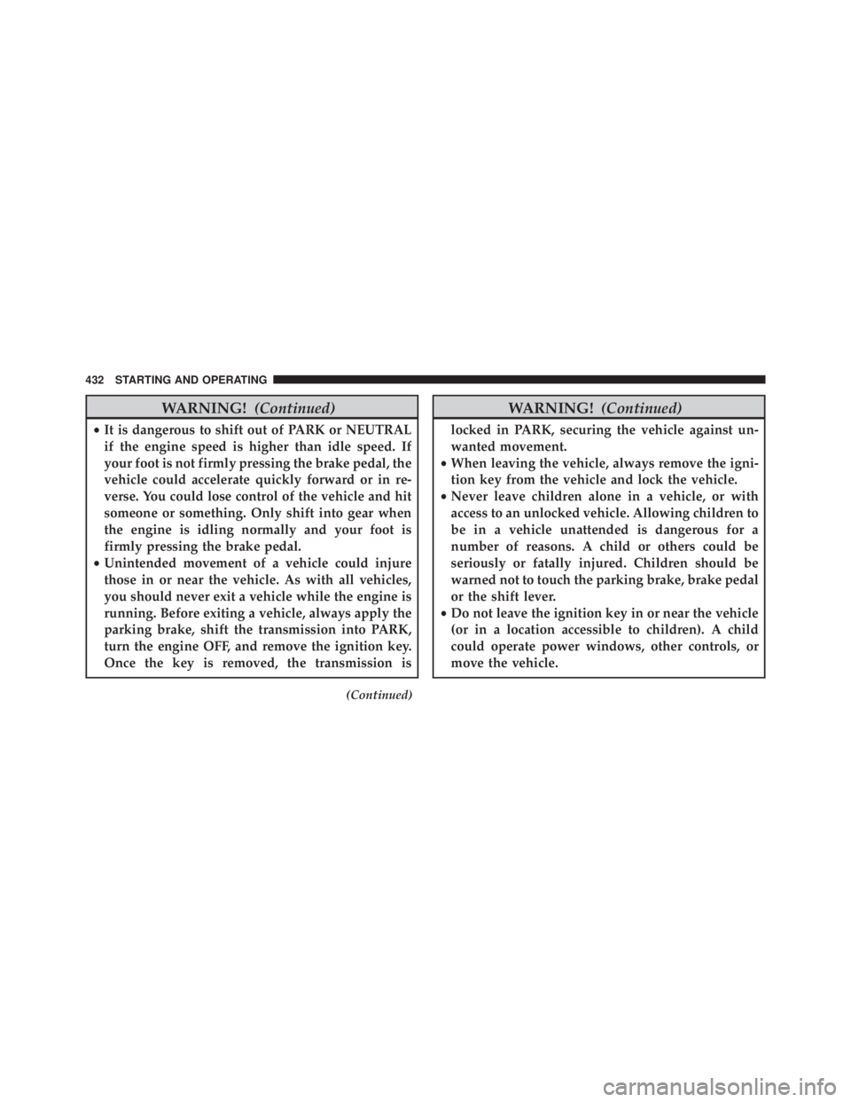 JEEP WRANGLER 2015 Owners Manual WARNING!(Continued)
•It is dangerous to shift out of PARK or NEUTRAL
if the engine speed is higher than idle speed. If
your foot is not firmly pressing the brake pedal, the
vehicle could accelerate JEEP WRANGLER 2015 Owners Manual WARNING!(Continued)
•It is dangerous to shift out of PARK or NEUTRAL
if the engine speed is higher than idle speed. If
your foot is not firmly pressing the brake pedal, the
vehicle could accelerate