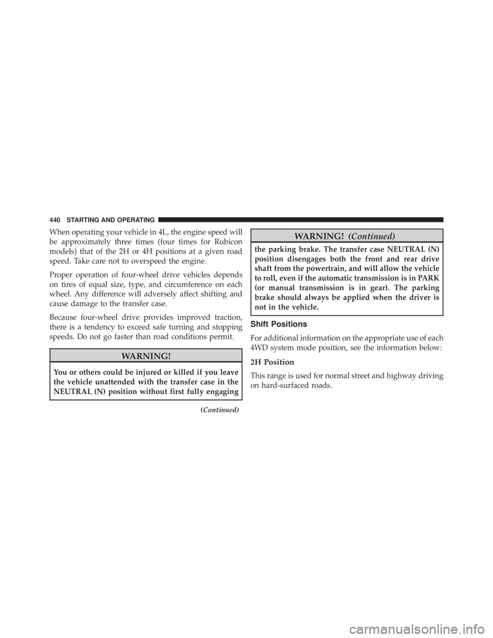 JEEP WRANGLER 2015 Owners Manual When operating your vehicle in 4L, the engine speed will
be approximately three times (four times for Rubicon
models) that of the 2H or 4H positions at a given road
speed. Take care not to overspeed t JEEP WRANGLER 2015 Owners Manual When operating your vehicle in 4L, the engine speed will
be approximately three times (four times for Rubicon
models) that of the 2H or 4H positions at a given road
speed. Take care not to overspeed t