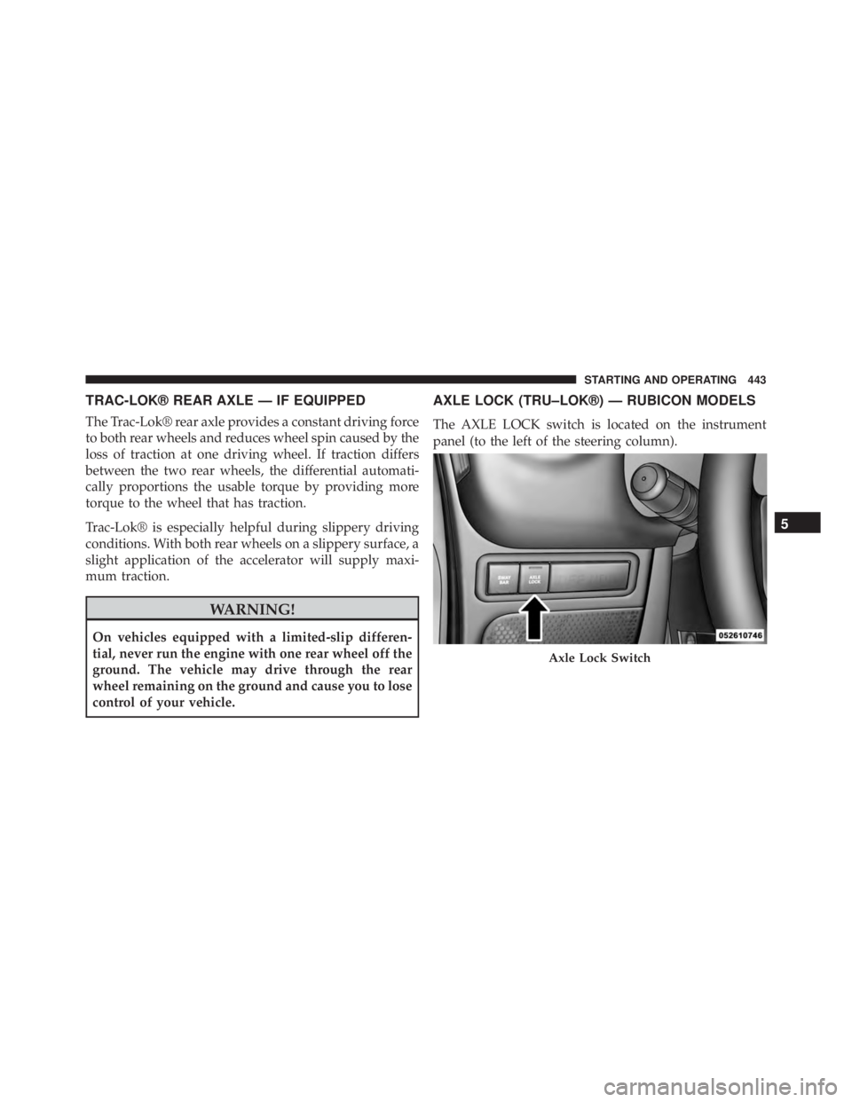 JEEP WRANGLER 2015 Owners Manual TRAC-LOK® REAR AXLE — IF EQUIPPED
The Trac-Lok® rear axle provides a constant driving force
to both rear wheels and reduces wheel spin caused by the
loss of traction at one driving wheel. If tract JEEP WRANGLER 2015 Owners Manual TRAC-LOK® REAR AXLE — IF EQUIPPED
The Trac-Lok® rear axle provides a constant driving force
to both rear wheels and reduces wheel spin caused by the
loss of traction at one driving wheel. If tract