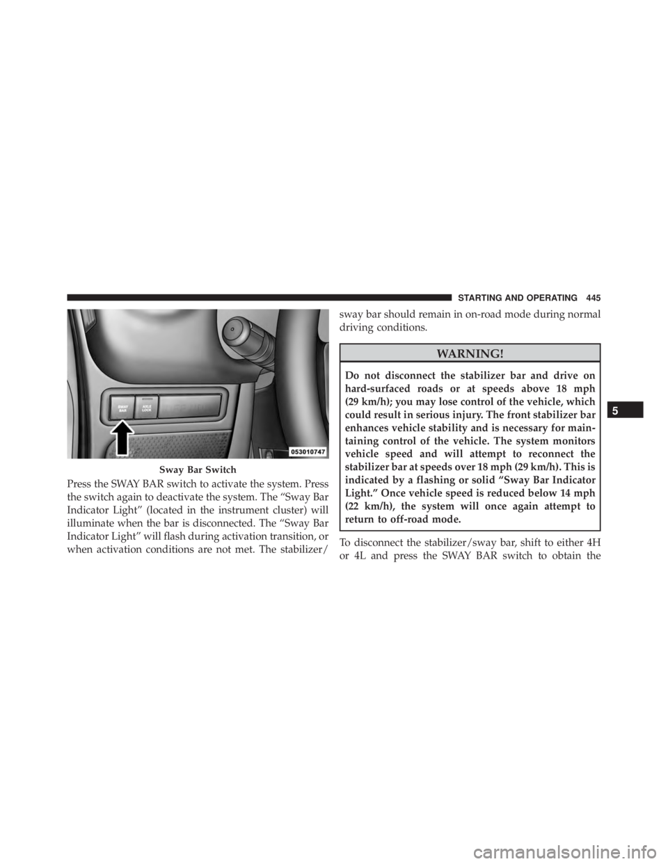 JEEP WRANGLER 2015 Owners Manual Press the SWAY BAR switch to activate the system. Press
the switch again to deactivate the system. The “Sway Bar
Indicator Light” (located in the instrument cluster) will
illuminate when the bar i JEEP WRANGLER 2015 Owners Manual Press the SWAY BAR switch to activate the system. Press
the switch again to deactivate the system. The “Sway Bar
Indicator Light” (located in the instrument cluster) will
illuminate when the bar i
