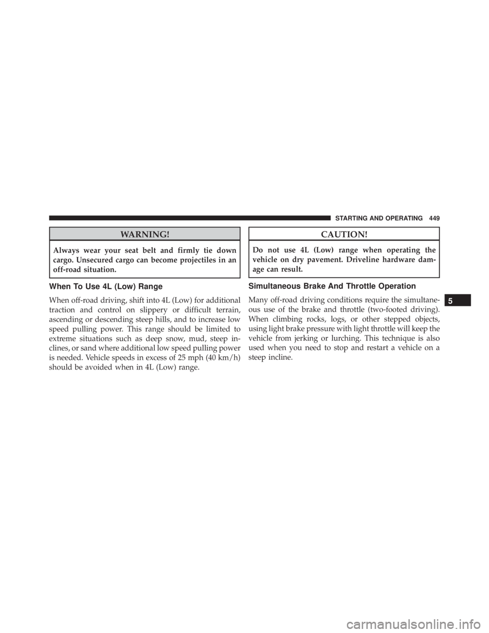 JEEP WRANGLER 2015  Owners Manual WARNING!
Always wear your seat belt and firmly tie down
cargo. Unsecured cargo can become projectiles in an
off-road situation.
When To Use 4L (Low) Range
When off-road driving, shift into 4L (Low) fo