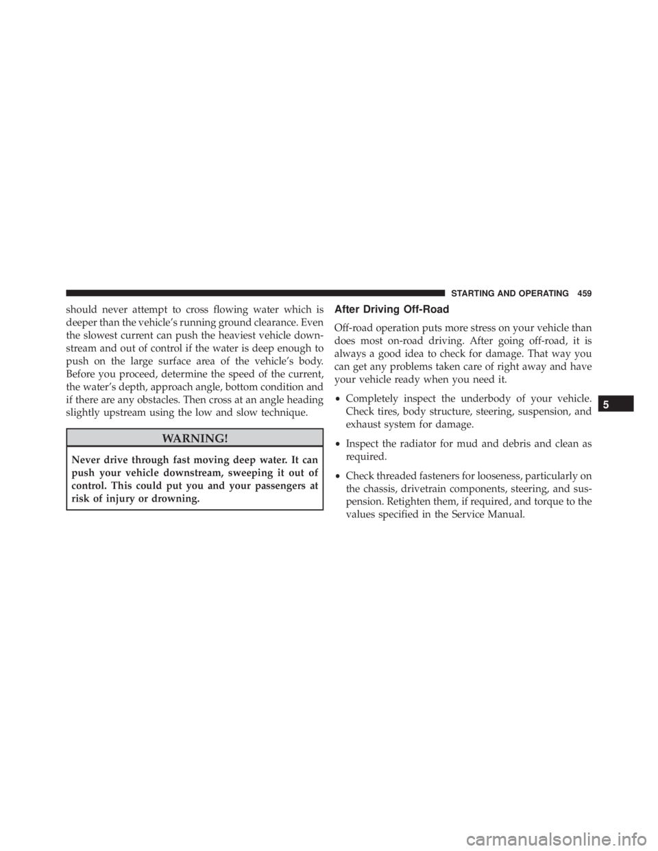 JEEP WRANGLER 2015  Owners Manual should never attempt to cross flowing water which is
deeper than the vehicle’s running ground clearance. Even
the slowest current can push the heaviest vehicle down-
stream and out of control if the