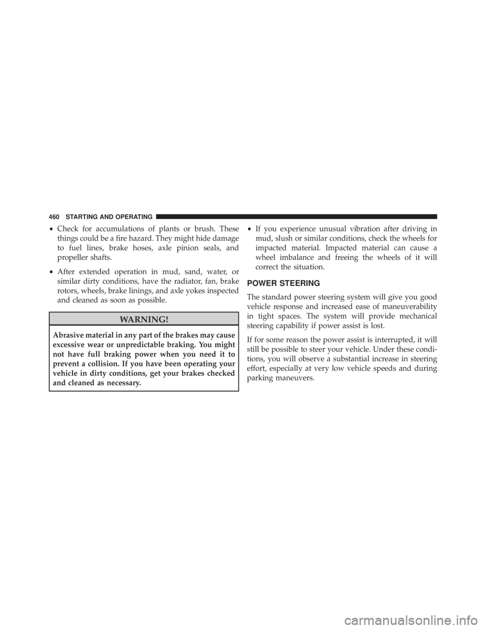 JEEP WRANGLER 2015  Owners Manual •Check for accumulations of plants or brush. These
things could be a fire hazard. They might hide damage
to fuel lines, brake hoses, axle pinion seals, and
propeller shafts.
• After extended opera