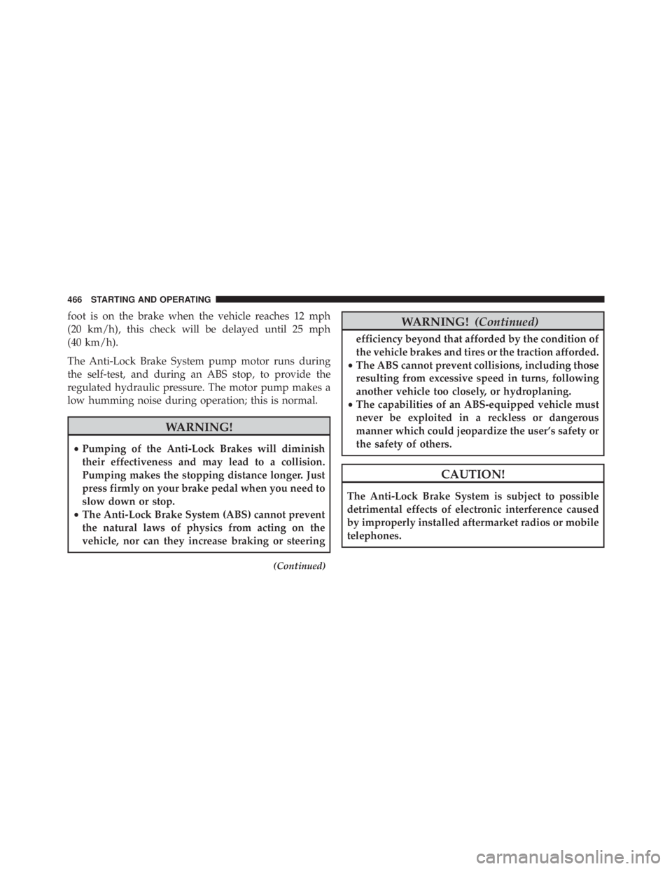 JEEP WRANGLER 2015  Owners Manual foot is on the brake when the vehicle reaches 12 mph
(20 km/h), this check will be delayed until 25 mph
(40 km/h).
The Anti-Lock Brake System pump motor runs during
the self-test, and during an ABS st