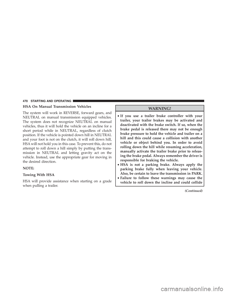JEEP WRANGLER 2015  Owners Manual HSA On Manual Transmission Vehicles
The system will work in REVERSE, forward gears, and
NEUTRAL on manual transmission equipped vehicles.
The system does not recognize NEUTRAL on manual
vehicles, thus