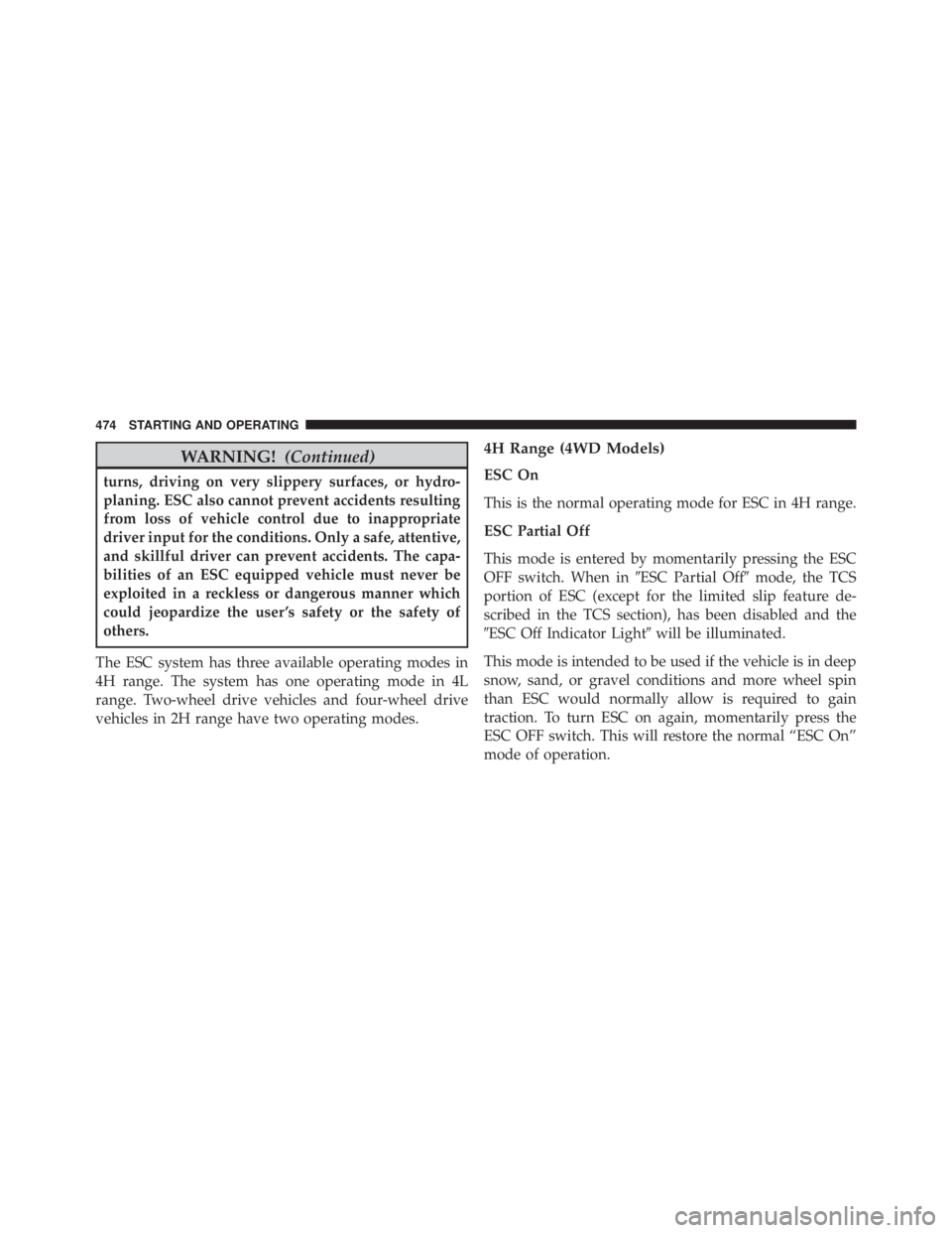 JEEP WRANGLER 2015  Owners Manual WARNING!(Continued)
turns, driving on very slippery surfaces, or hydro-
planing. ESC also cannot prevent accidents resulting
from loss of vehicle control due to inappropriate
driver input for the cond