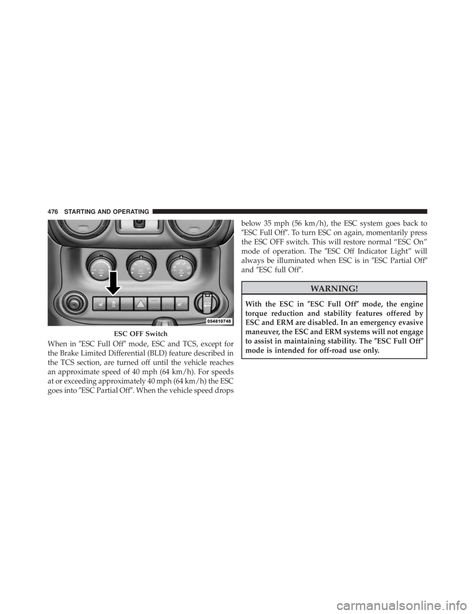 JEEP WRANGLER 2015  Owners Manual When inESC Full Off mode, ESC and TCS, except for
the Brake Limited Differential (BLD) feature described in
the TCS section, are turned off until the vehicle reaches
an approximate speed of 40 mph (