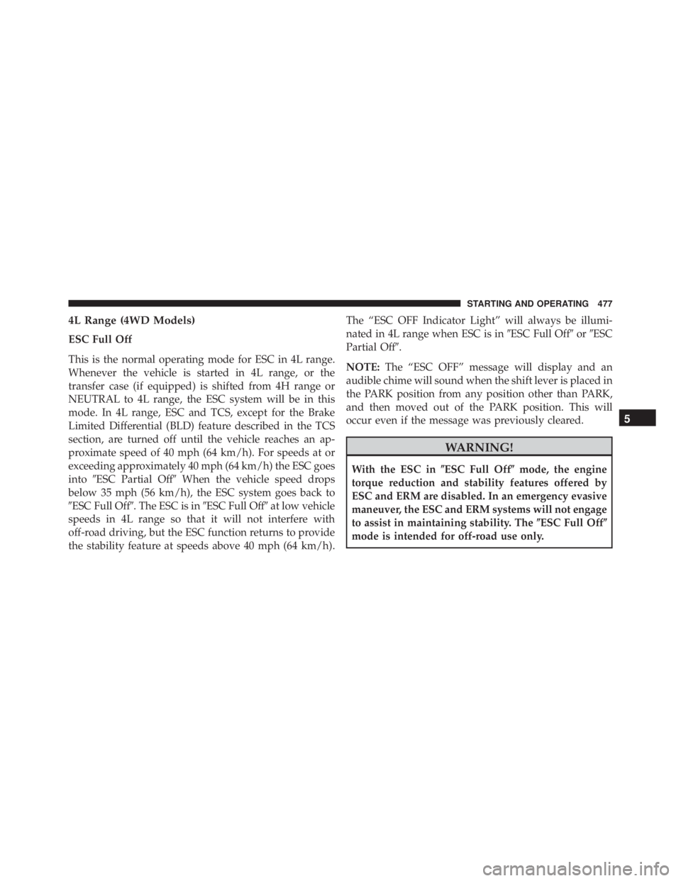 JEEP WRANGLER 2015  Owners Manual 4L Range (4WD Models)
ESC Full Off
This is the normal operating mode for ESC in 4L range.
Whenever the vehicle is started in 4L range, or the
transfer case (if equipped) is shifted from 4H range or
NE