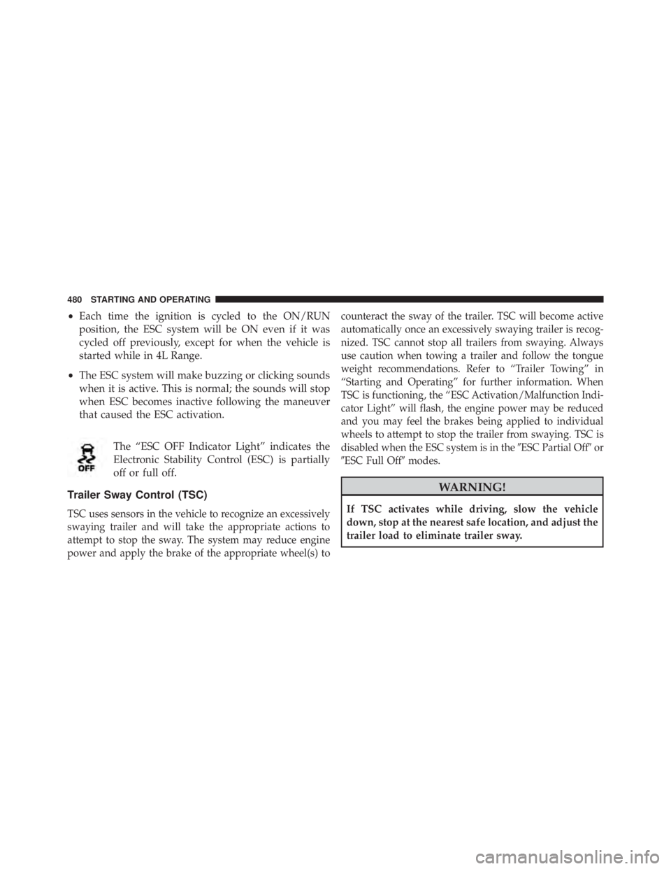 JEEP WRANGLER 2015 Owners Manual •Each time the ignition is cycled to the ON/RUN
position, the ESC system will be ON even if it was
cycled off previously, except for when the vehicle is
started while in 4L Range.
• The ESC system JEEP WRANGLER 2015 Owners Manual •Each time the ignition is cycled to the ON/RUN
position, the ESC system will be ON even if it was
cycled off previously, except for when the vehicle is
started while in 4L Range.
• The ESC system