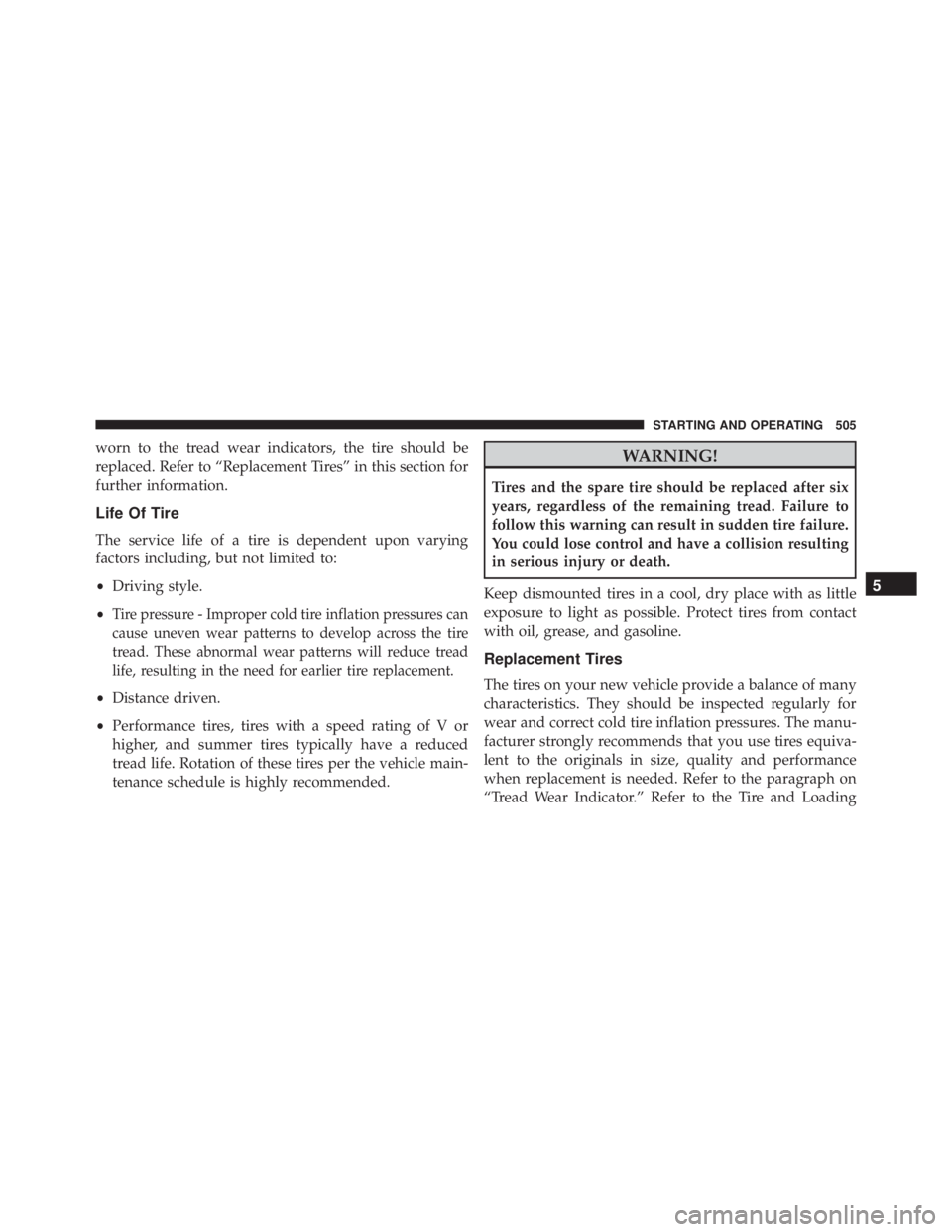 JEEP WRANGLER 2015  Owners Manual worn to the tread wear indicators, the tire should be
replaced. Refer to “Replacement Tires” in this section for
further information.
Life Of Tire
The service life of a tire is dependent upon vary