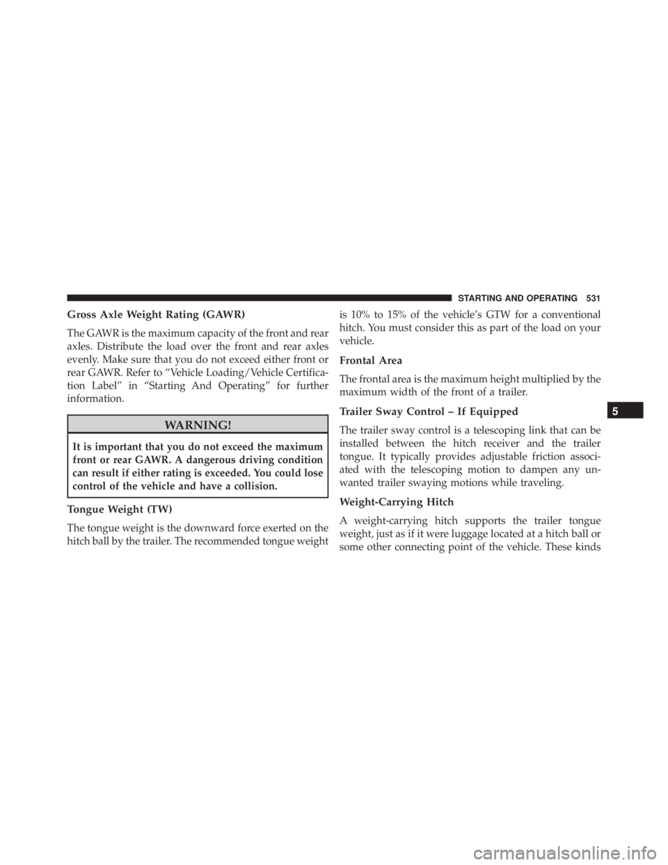 JEEP WRANGLER 2015 Owners Manual Gross Axle Weight Rating (GAWR)
The GAWR is the maximum capacity of the front and rear
axles. Distribute the load over the front and rear axles
evenly. Make sure that you do not exceed either front or JEEP WRANGLER 2015 Owners Manual Gross Axle Weight Rating (GAWR)
The GAWR is the maximum capacity of the front and rear
axles. Distribute the load over the front and rear axles
evenly. Make sure that you do not exceed either front or