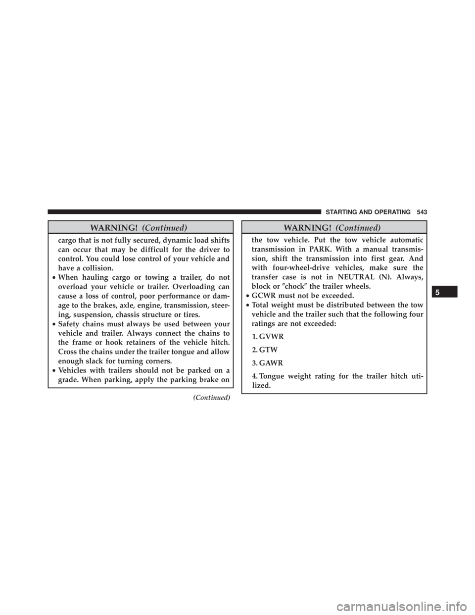 JEEP WRANGLER 2015  Owners Manual WARNING!(Continued)
cargo that is not fully secured, dynamic load shifts
can occur that may be difficult for the driver to
control. You could lose control of your vehicle and
have a collision.
• Whe
