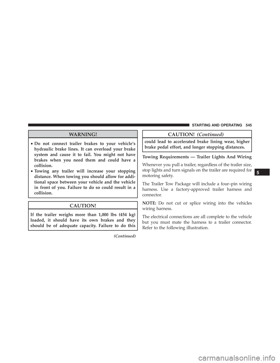 JEEP WRANGLER 2015  Owners Manual WARNING!
•Do not connect trailer brakes to your vehicle’s
hydraulic brake lines. It can overload your brake
system and cause it to fail. You might not have
brakes when you need them and could have