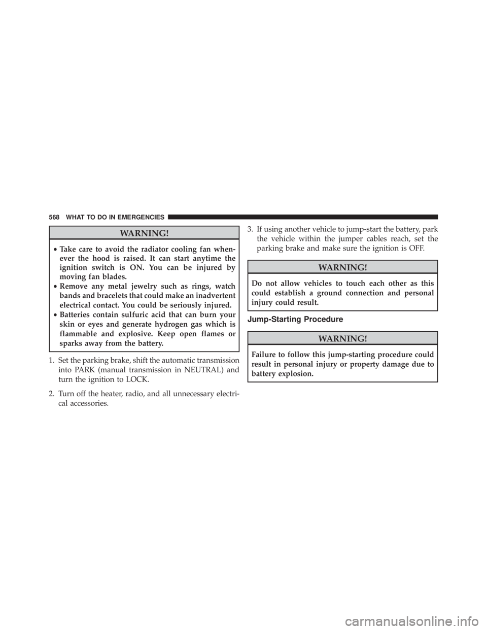 JEEP WRANGLER 2015 Owners Manual WARNING!
•Take care to avoid the radiator cooling fan when-
ever the hood is raised. It can start anytime the
ignition switch is ON. You can be injured by
moving fan blades.
• Remove any metal jew JEEP WRANGLER 2015 Owners Manual WARNING!
•Take care to avoid the radiator cooling fan when-
ever the hood is raised. It can start anytime the
ignition switch is ON. You can be injured by
moving fan blades.
• Remove any metal jew