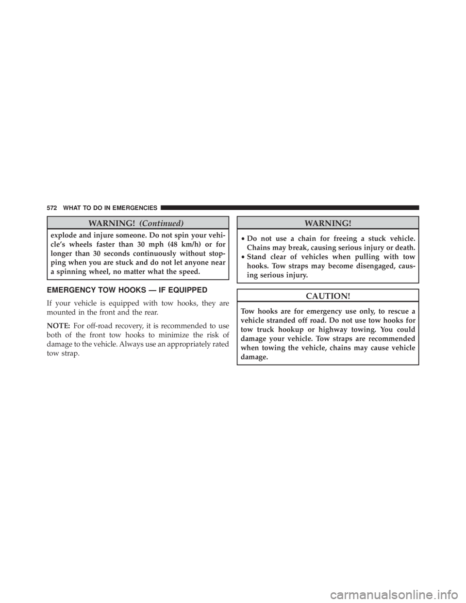 JEEP WRANGLER 2015 Owners Manual WARNING!(Continued)
explode and injure someone. Do not spin your vehi-
cle’s wheels faster than 30 mph (48 km/h) or for
longer than 30 seconds continuously without stop-
ping when you are stuck and JEEP WRANGLER 2015 Owners Manual WARNING!(Continued)
explode and injure someone. Do not spin your vehi-
cle’s wheels faster than 30 mph (48 km/h) or for
longer than 30 seconds continuously without stop-
ping when you are stuck and