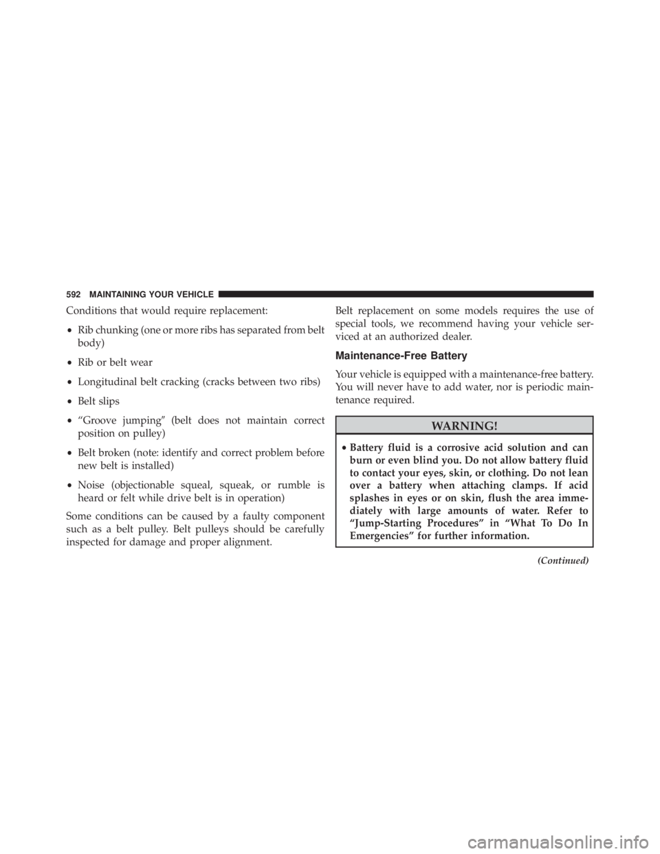 JEEP WRANGLER 2015 Owners Manual Conditions that would require replacement:
•Rib chunking (one or more ribs has separated from belt
body)
• Rib or belt wear
• Longitudinal belt cracking (cracks between two ribs)
• Belt slips
JEEP WRANGLER 2015 Owners Manual Conditions that would require replacement:
•Rib chunking (one or more ribs has separated from belt
body)
• Rib or belt wear
• Longitudinal belt cracking (cracks between two ribs)
• Belt slips