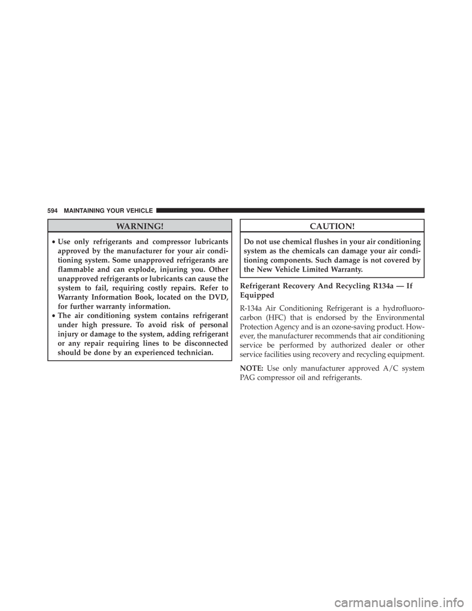 JEEP WRANGLER 2015  Owners Manual WARNING!
•Use only refrigerants and compressor lubricants
approved by the manufacturer for your air condi-
tioning system. Some unapproved refrigerants are
flammable and can explode, injuring you. O