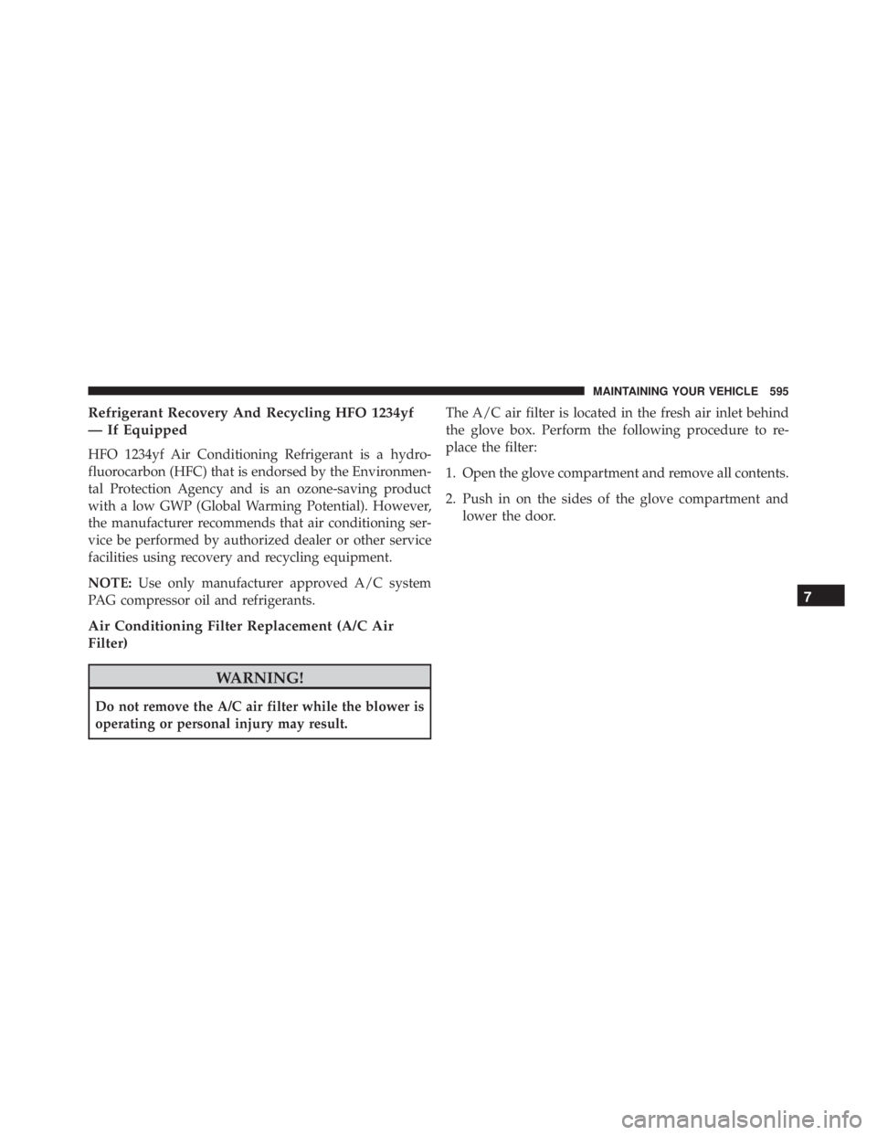 JEEP WRANGLER 2015 Owners Manual Refrigerant Recovery And Recycling HFO 1234yf
— If Equipped
HFO 1234yf Air Conditioning Refrigerant is a hydro-
fluorocarbon (HFC) that is endorsed by the Environmen-
tal Protection Agency and is an JEEP WRANGLER 2015 Owners Manual Refrigerant Recovery And Recycling HFO 1234yf
— If Equipped
HFO 1234yf Air Conditioning Refrigerant is a hydro-
fluorocarbon (HFC) that is endorsed by the Environmen-
tal Protection Agency and is an