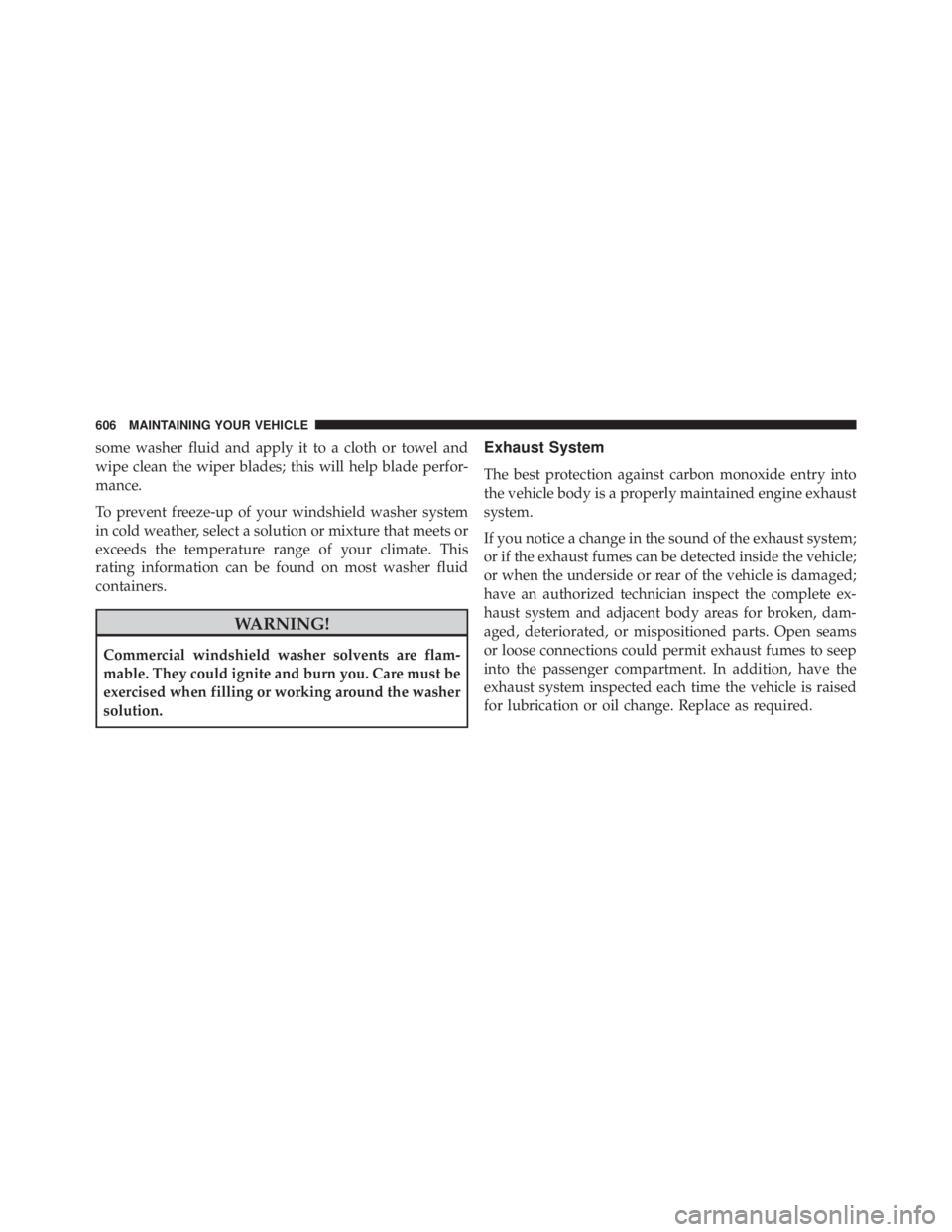 JEEP WRANGLER 2015  Owners Manual some washer fluid and apply it to a cloth or towel and
wipe clean the wiper blades; this will help blade perfor-
mance.
To prevent freeze-up of your windshield washer system
in cold weather, select a 