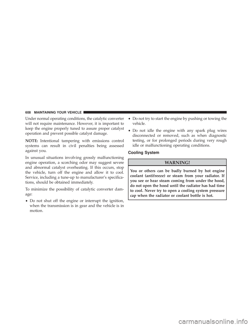 JEEP WRANGLER 2015  Owners Manual Under normal operating conditions, the catalytic converter
will not require maintenance. However, it is important to
keep the engine properly tuned to assure proper catalyst
operation and prevent poss