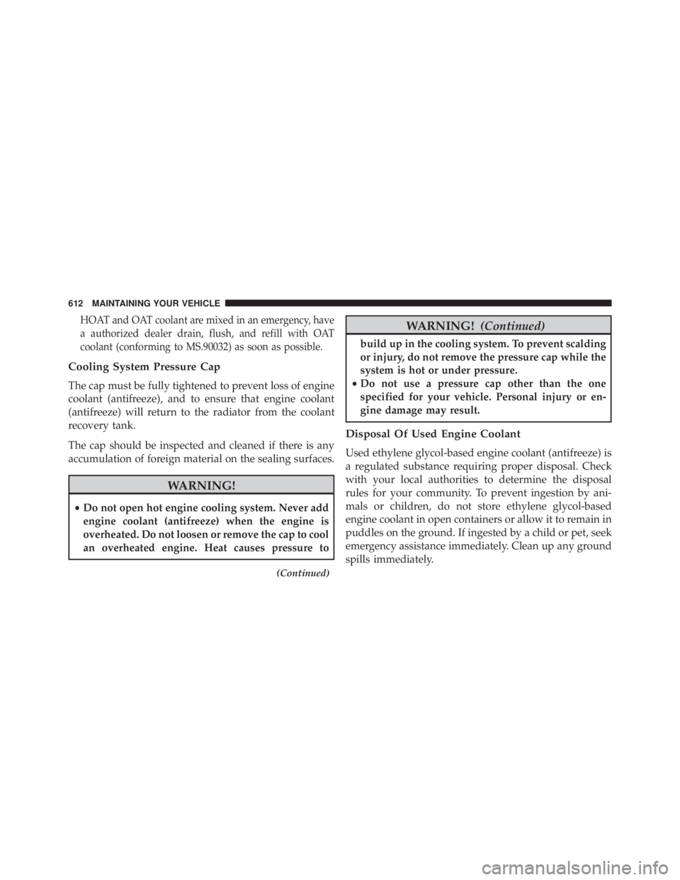 JEEP WRANGLER 2015  Owners Manual HOAT and OAT coolant are mixed in an emergency, have
a authorized dealer drain, flush, and refill with OAT
coolant (conforming to MS.90032) as soon as possible.
Cooling System Pressure Cap
The cap mus