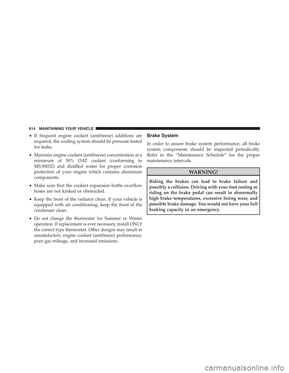 JEEP WRANGLER 2015  Owners Manual •If frequent engine coolant (antifreeze) additions are
required, the cooling system should be pressure tested
for leaks.
• Maintain engine coolant (antifreeze) concentration at a
minimum of 50% OA