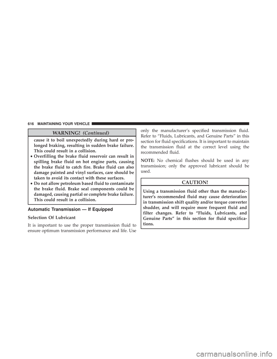 JEEP WRANGLER 2015 Owners Manual WARNING!(Continued)
cause it to boil unexpectedly during hard or pro-
longed braking, resulting in sudden brake failure.
This could result in a collision.
• Overfilling the brake fluid reservoir can JEEP WRANGLER 2015 Owners Manual WARNING!(Continued)
cause it to boil unexpectedly during hard or pro-
longed braking, resulting in sudden brake failure.
This could result in a collision.
• Overfilling the brake fluid reservoir can
