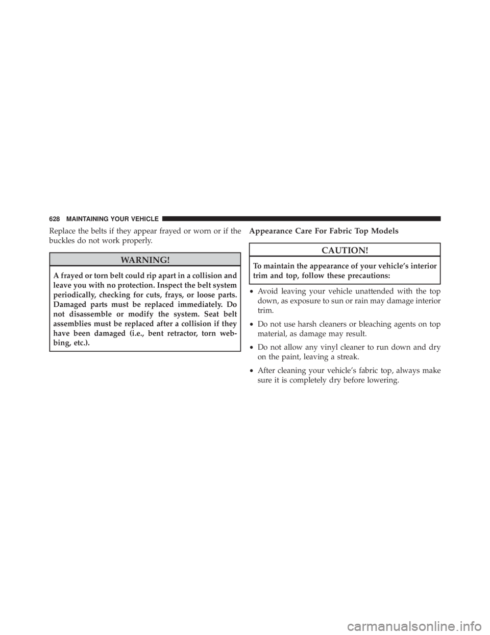 JEEP WRANGLER 2015 Owners Manual Replace the belts if they appear frayed or worn or if the
buckles do not work properly. JEEP WRANGLER 2015 Owners Manual Replace the belts if they appear frayed or worn or if the
buckles do not work properly.