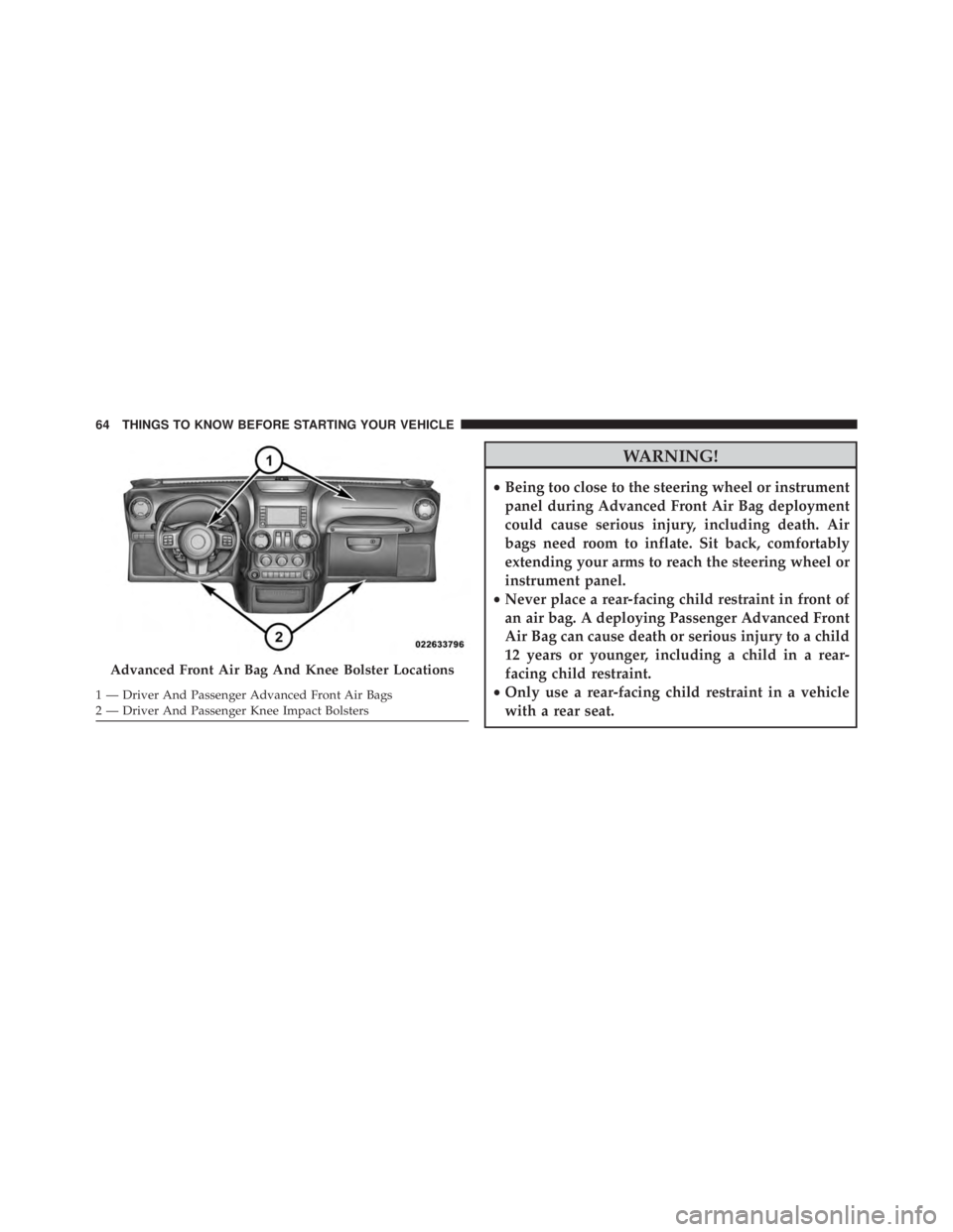 JEEP WRANGLER 2015 Repair Manual WARNING!
•Being too close to the steering wheel or instrument
panel during Advanced Front Air Bag deployment
could cause serious injury, including death. Air
bags need room to inflate. Sit back, com JEEP WRANGLER 2015 Repair Manual WARNING!
•Being too close to the steering wheel or instrument
panel during Advanced Front Air Bag deployment
could cause serious injury, including death. Air
bags need room to inflate. Sit back, com