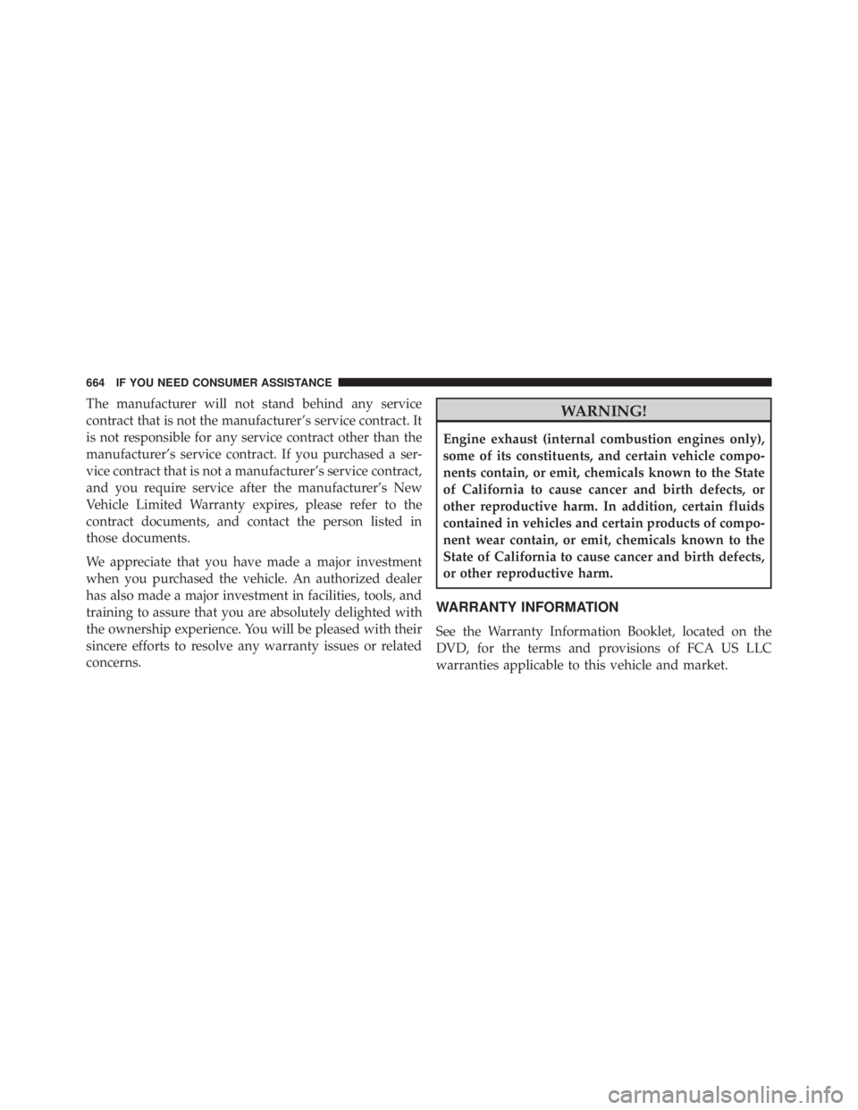 JEEP WRANGLER 2015  Owners Manual The manufacturer will not stand behind any service
contract that is not the manufacturer’s service contract. It
is not responsible for any service contract other than the
manufacturer’s service co