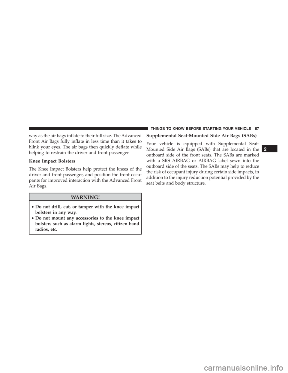 JEEP WRANGLER 2015 Repair Manual way as the air bags inflate to their full size. The Advanced
Front Air Bags fully inflate in less time than it takes to
blink your eyes. The air bags then quickly deflate while
helping to restrain the JEEP WRANGLER 2015 Repair Manual way as the air bags inflate to their full size. The Advanced
Front Air Bags fully inflate in less time than it takes to
blink your eyes. The air bags then quickly deflate while
helping to restrain the