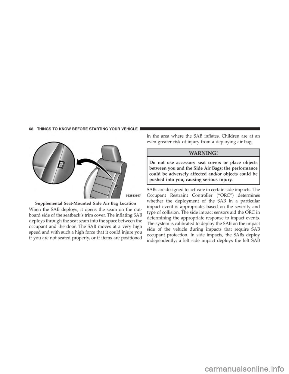 JEEP WRANGLER 2015 Repair Manual When the SAB deploys, it opens the seam on the out-
board side of the seatback’s trim cover. The inflating SAB
deploys through the seat seam into the space between the
occupant and the door. The SAB JEEP WRANGLER 2015 Repair Manual When the SAB deploys, it opens the seam on the out-
board side of the seatback’s trim cover. The inflating SAB
deploys through the seat seam into the space between the
occupant and the door. The SAB