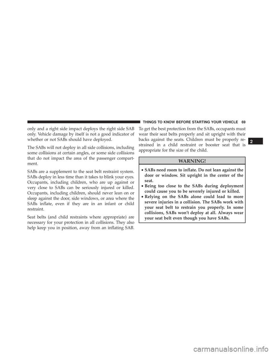 JEEP WRANGLER 2015 Manual PDF only and a right side impact deploys the right side SAB
only. Vehicle damage by itself is not a good indicator of
whether or not SABs should have deployed.
The SABs will not deploy in all side collisi JEEP WRANGLER 2015 Manual PDF only and a right side impact deploys the right side SAB
only. Vehicle damage by itself is not a good indicator of
whether or not SABs should have deployed.
The SABs will not deploy in all side collisi