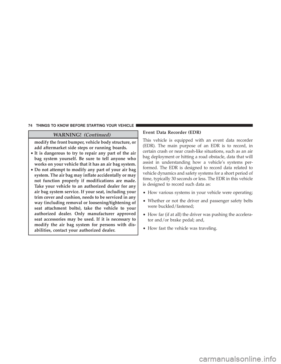 JEEP WRANGLER 2015  Owners Manual WARNING!(Continued)
modify the front bumper, vehicle body structure, or
add aftermarket side steps or running boards.
• It is dangerous to try to repair any part of the air
bag system yourself. Be s