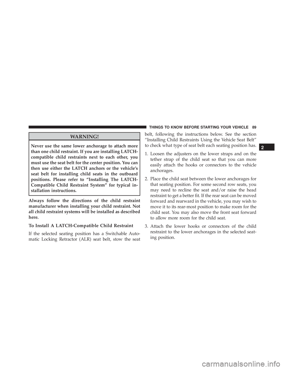 JEEP WRANGLER 2015 Owners Manual WARNING!
Never use the same lower anchorage to attach more
than one child restraint. If you are installing LATCH-
compatible child restraints next to each other, you
must use the seat belt for the cen JEEP WRANGLER 2015 Owners Manual WARNING!
Never use the same lower anchorage to attach more
than one child restraint. If you are installing LATCH-
compatible child restraints next to each other, you
must use the seat belt for the cen