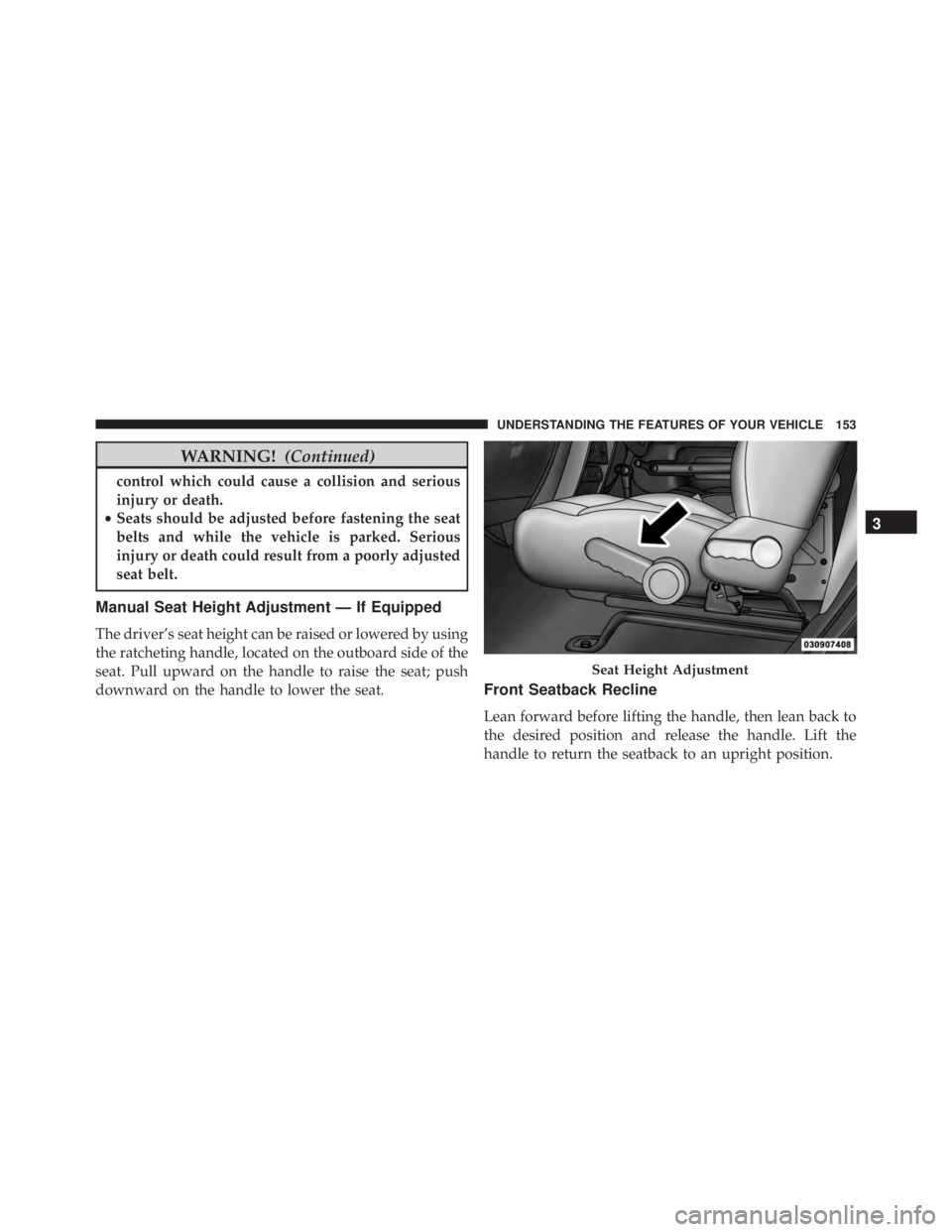 JEEP WRANGLER 2014  Owners Manual WARNING!(Continued)
control which could cause a collision and serious
injury or death.
• Seats should be adjusted before fastening the seat
belts and while the vehicle is parked. Serious
injury or d