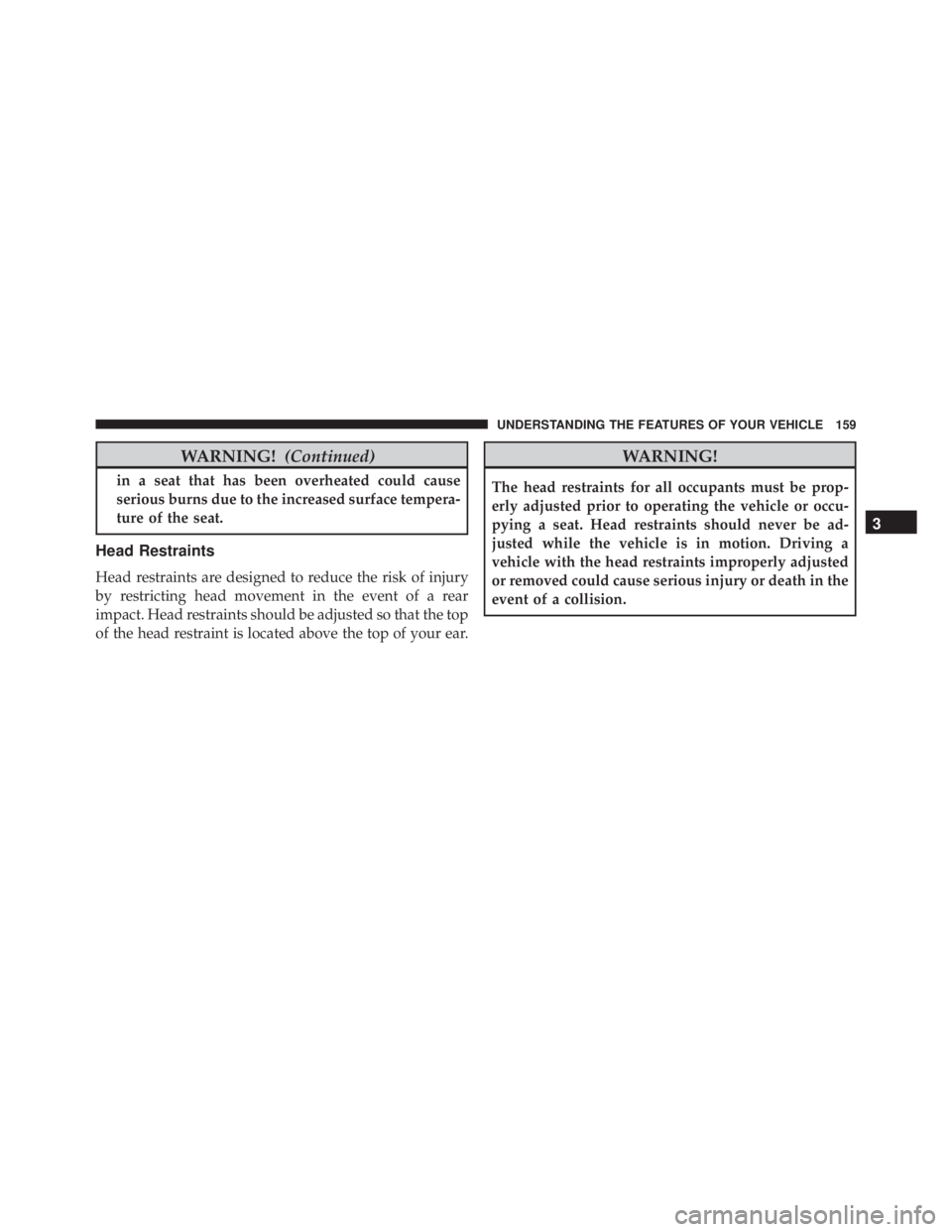 JEEP WRANGLER 2014  Owners Manual WARNING!(Continued)
in a seat that has been overheated could cause
serious burns due to the increased surface tempera-
ture of the seat.
Head Restraints
Head restraints are designed to reduce the risk