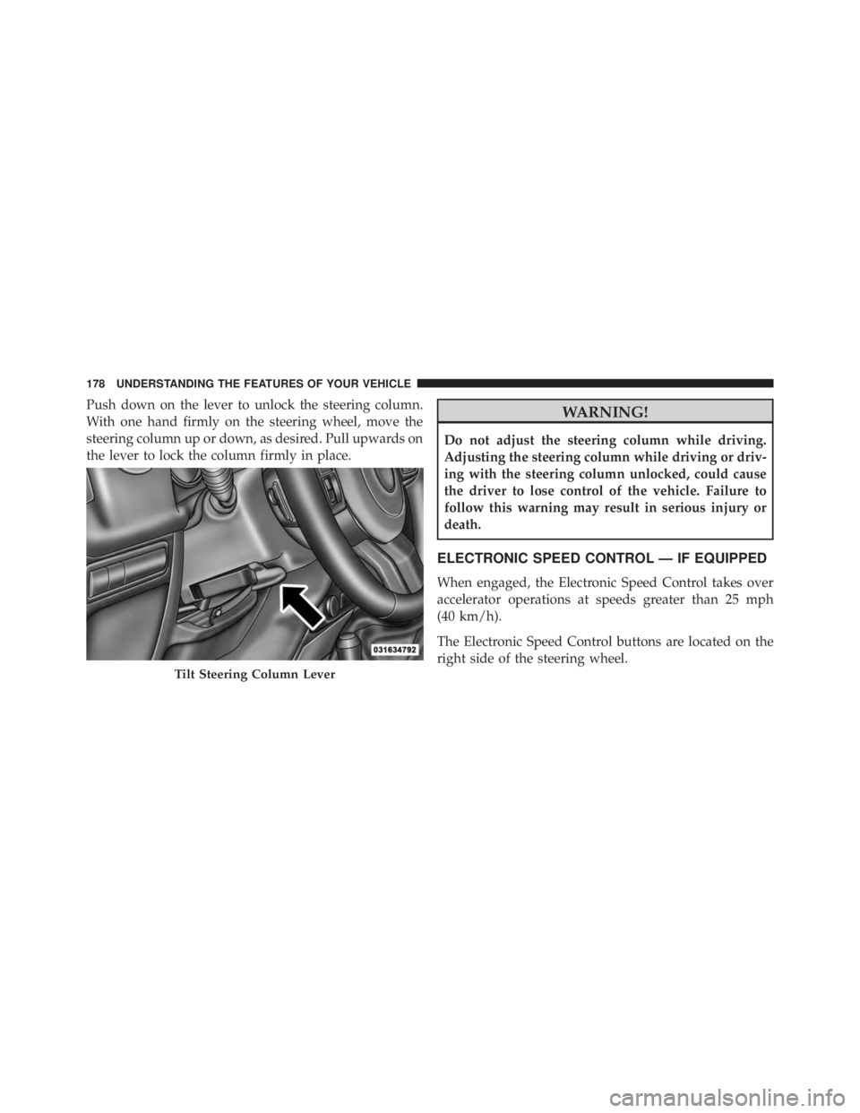 JEEP WRANGLER 2014  Owners Manual Push down on the lever to unlock the steering column.
With one hand firmly on the steering wheel, move the
steering column up or down, as desired. Pull upwards on
the lever to lock the column firmly i