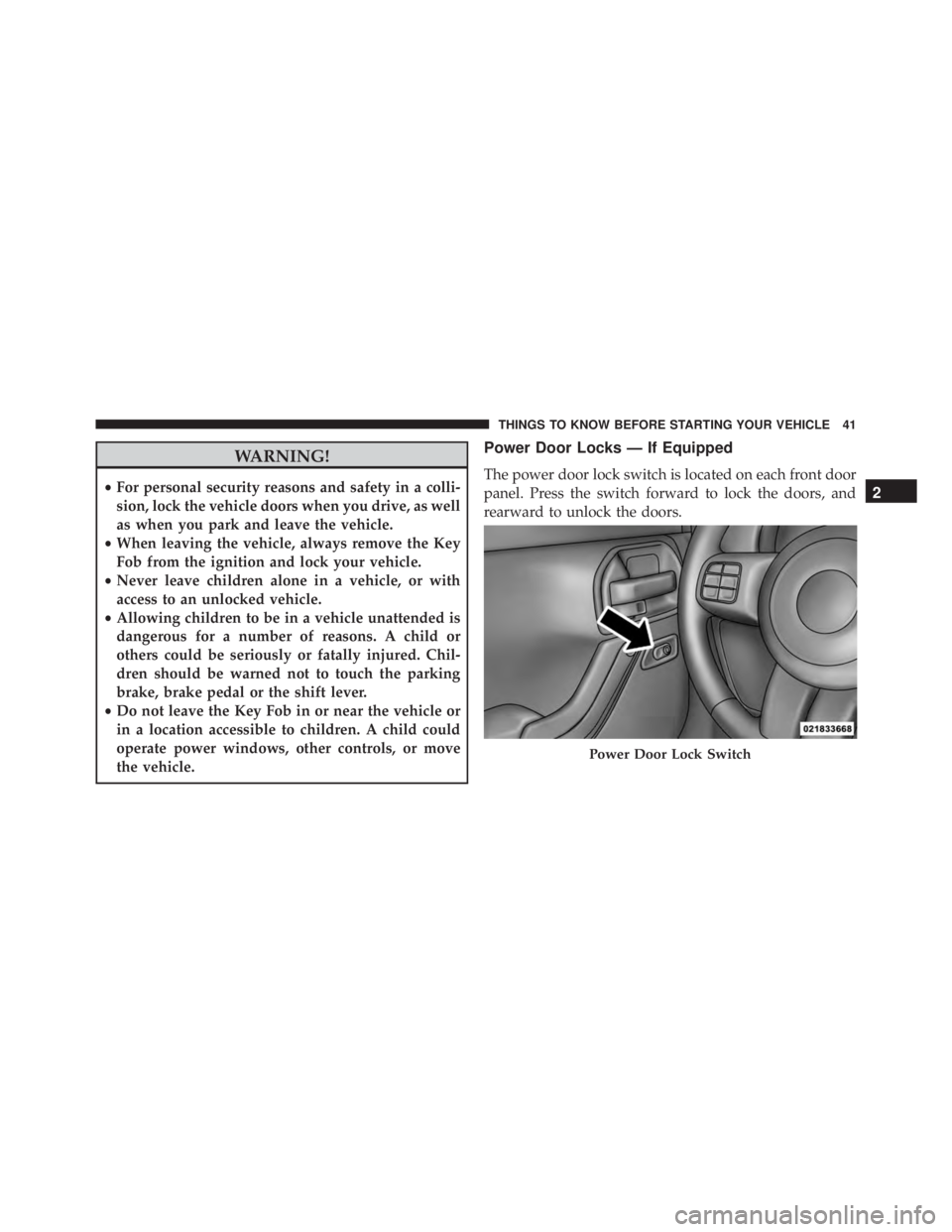 JEEP WRANGLER 2014 Service Manual WARNING!
•For personal security reasons and safety in a colli-
sion, lock the vehicle doors when you drive, as well
as when you park and leave the vehicle.
• When leaving the vehicle, always remov
