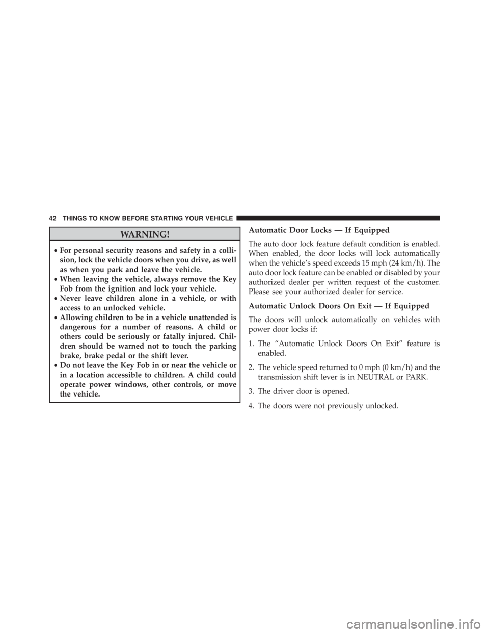 JEEP WRANGLER 2014 Service Manual WARNING!
•For personal security reasons and safety in a colli-
sion, lock the vehicle doors when you drive, as well
as when you park and leave the vehicle.
• When leaving the vehicle, always remov