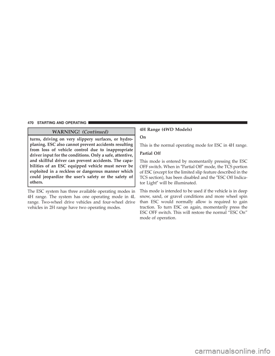 JEEP WRANGLER 2014 Owners Manual WARNING!(Continued)
turns, driving on very slippery surfaces, or hydro-
planing. ESC also cannot prevent accidents resulting
from loss of vehicle control due to inappropriate
driver input for the cond JEEP WRANGLER 2014 Owners Manual WARNING!(Continued)
turns, driving on very slippery surfaces, or hydro-
planing. ESC also cannot prevent accidents resulting
from loss of vehicle control due to inappropriate
driver input for the cond