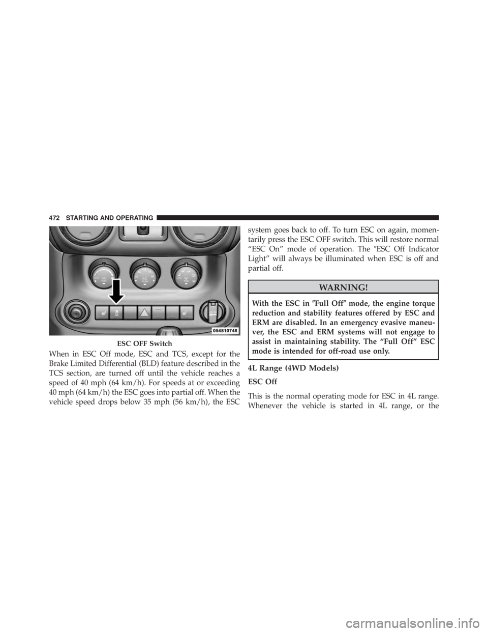 JEEP WRANGLER 2014  Owners Manual When in ESC Off mode, ESC and TCS, except for the
Brake Limited Differential (BLD) feature described in the
TCS section, are turned off until the vehicle reaches a
speed of 40 mph (64 km/h). For speed