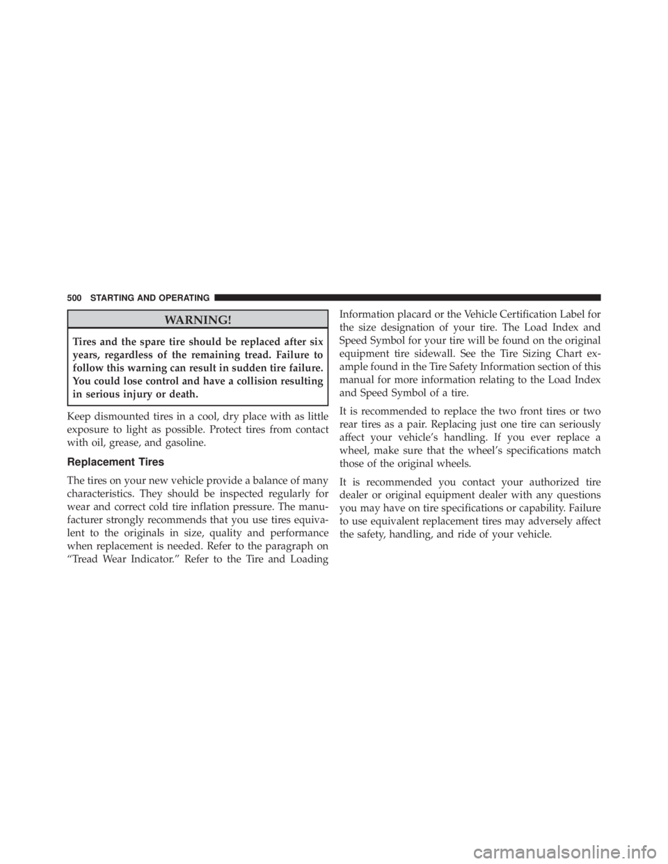 JEEP WRANGLER 2014  Owners Manual WARNING!
Tires and the spare tire should be replaced after six
years, regardless of the remaining tread. Failure to
follow this warning can result in sudden tire failure.
You could lose control and ha