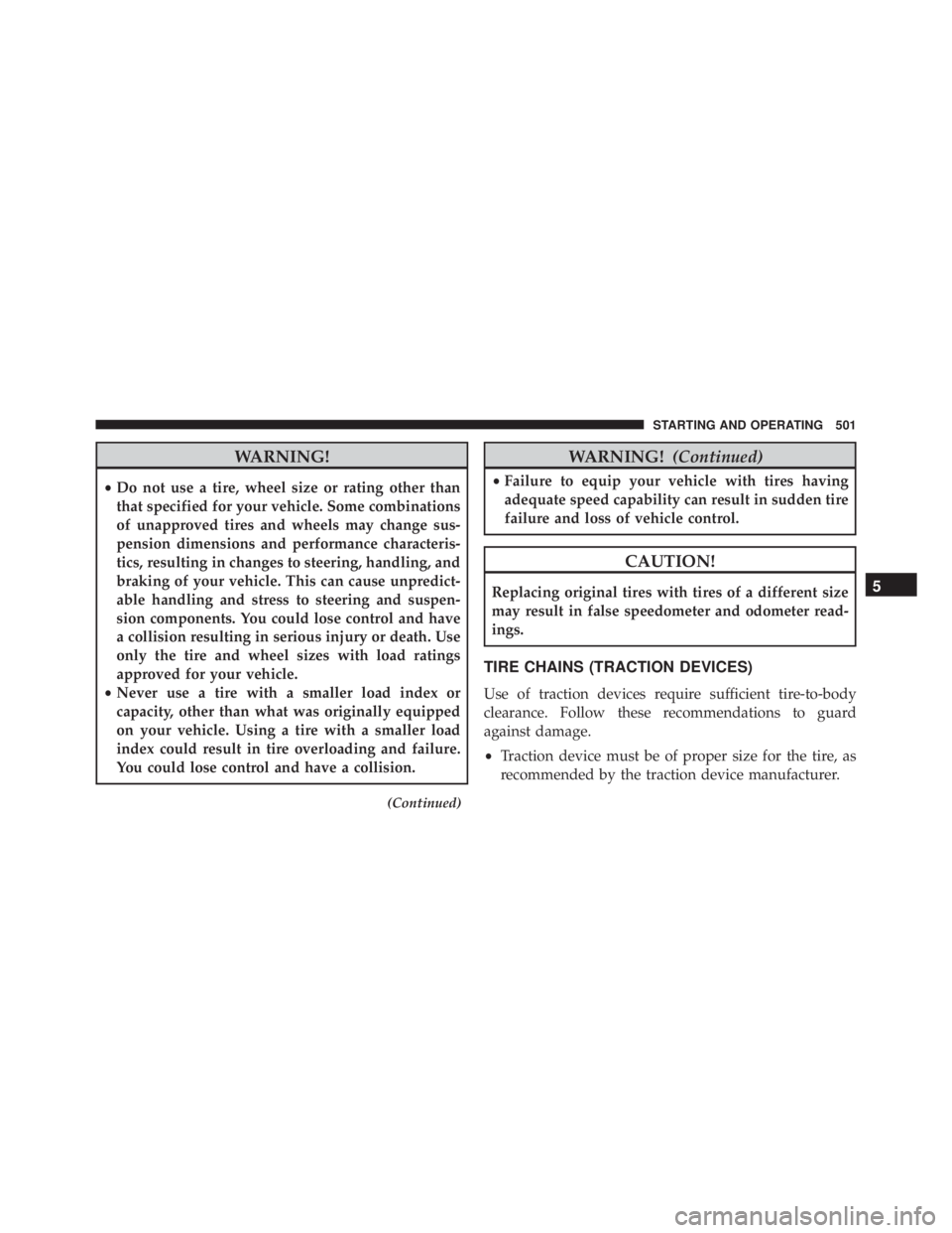 JEEP WRANGLER 2014  Owners Manual WARNING!
•Do not use a tire, wheel size or rating other than
that specified for your vehicle. Some combinations
of unapproved tires and wheels may change sus-
pension dimensions and performance char