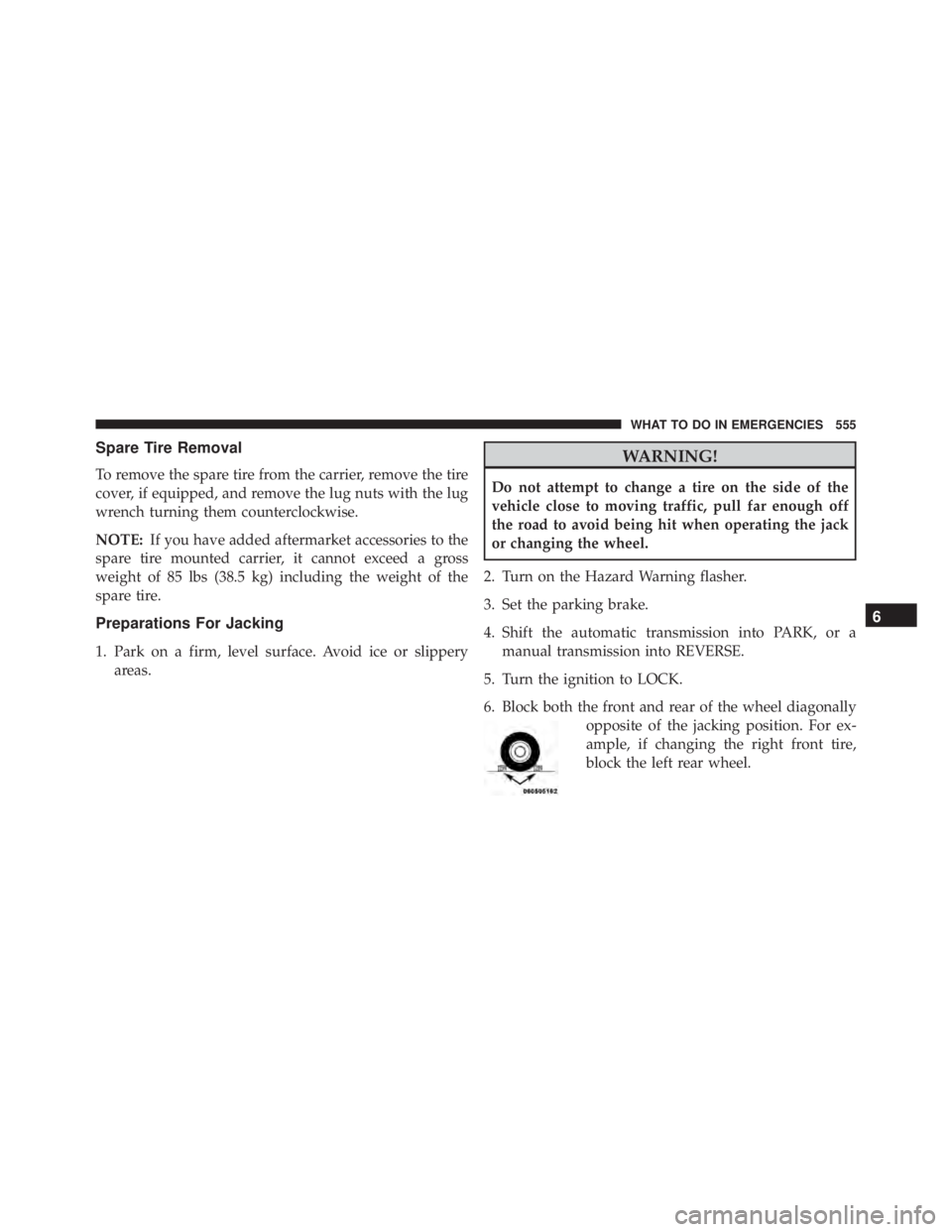 JEEP WRANGLER 2014  Owners Manual Spare Tire Removal
To remove the spare tire from the carrier, remove the tire
cover, if equipped, and remove the lug nuts with the lug
wrench turning them counterclockwise.
NOTE:If you have added afte