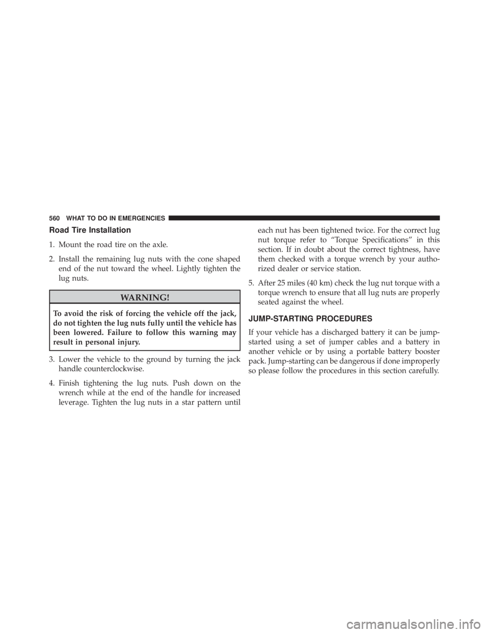 JEEP WRANGLER 2014  Owners Manual Road Tire Installation
1. Mount the road tire on the axle.
2. Install the remaining lug nuts with the cone shapedend of the nut toward the wheel. Lightly tighten the
lug nuts. 